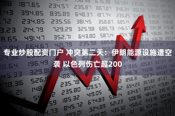 专业炒股配资门户 冲突第二天：伊朗能源设施遭空袭 以色列伤亡超200