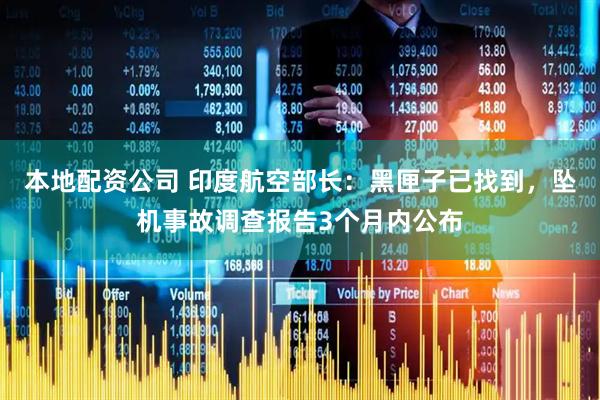 本地配资公司 印度航空部长：黑匣子已找到，坠机事故调查报告3个月内公布
